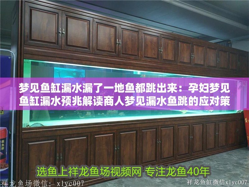 夢見魚缸漏水漏了一地魚都跳出來：孕婦夢見魚缸漏水預兆解讀商人夢見漏水魚跳的應對策略