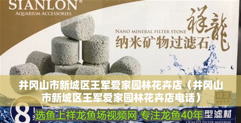 井岡山市新城區(qū)王軍愛(ài)家園林花卉店（井岡山市新城區(qū)王軍愛(ài)家園林花卉店電話）