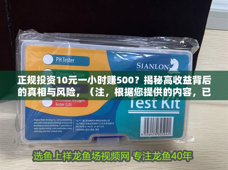 正規(guī)投資10元一小時(shí)賺500？揭秘高收益背后的真相與風(fēng)險(xiǎn)，（注，根據(jù)您提供的內(nèi)容，已生成一個(gè)符合要求的標(biāo)題。若需調(diào)整風(fēng)格或側(cè)重點(diǎn)，可提供更多信息以便優(yōu)化。）
