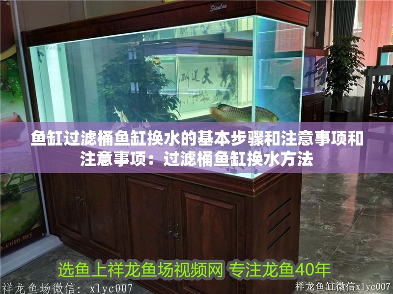 魚缸過濾桶魚缸換水的基本步驟和注意事項(xiàng)和注意事項(xiàng)：過濾桶魚缸換水方法