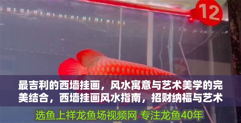 最<strong><mark>吉利</mark></strong>的西墻掛畫，風水寓意與藝術美學的完美結合，西墻掛畫風水指南，招財納福與藝術美學的吉祥之選