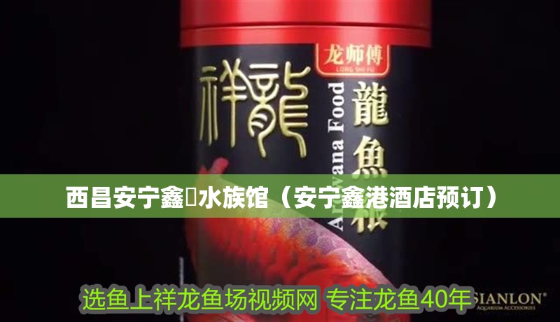 西昌安寧鑫垚水族館（安寧鑫港酒店預訂）