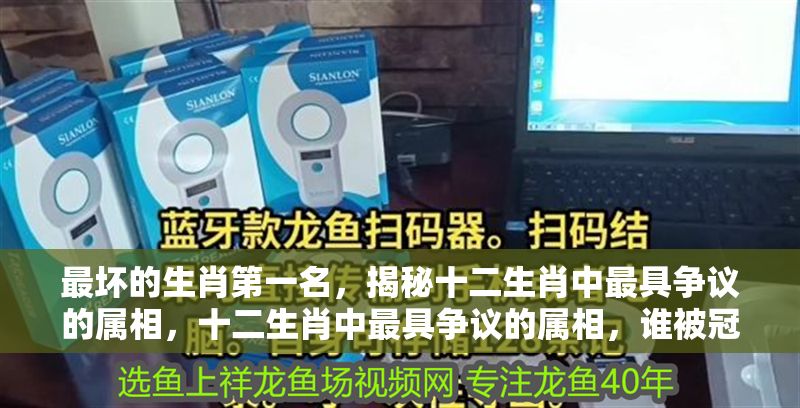 最壞的生肖第一名，揭秘十二生肖中最具爭議的屬相，十二生肖中最具爭議的屬相，誰被冠以最壞之名？