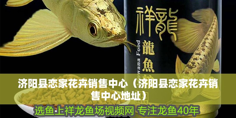 濟陽縣戀家花卉銷售中心（濟陽縣戀家花卉銷售中心地址）
