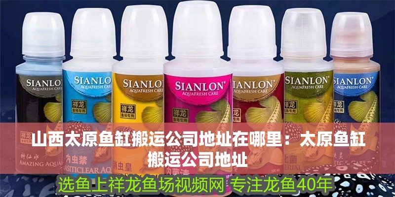 <strong><mark>山西</mark></strong>太原魚缸搬運公司地址在哪里：太原魚缸搬運公司地址