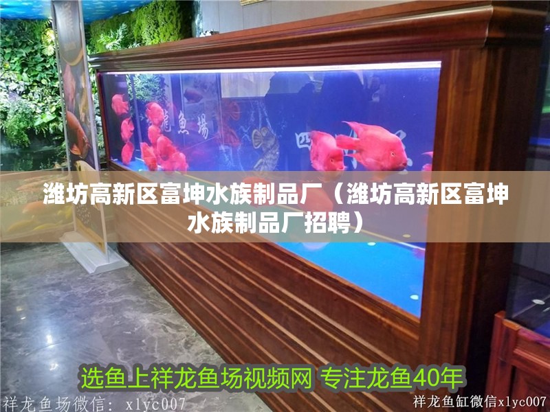 濰坊高新區富坤水族制品廠（濰坊高新區富坤水族制品廠招聘）