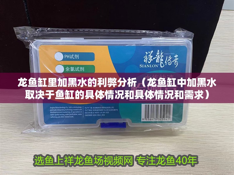 龍魚缸里加黑水的利弊分析（龍魚缸中加黑水取決于魚缸的具體情況和具體情況和需求）