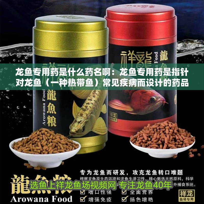 龍魚專用藥是什么藥名啊：龍魚專用藥是指針對龍魚（一種熱帶魚）常見疾病而設計的藥品 龍魚專用藥是什么藥名啊：龍魚專用藥是指針對龍魚（一種熱帶魚）常見疾病而設計的藥品 龍魚百科