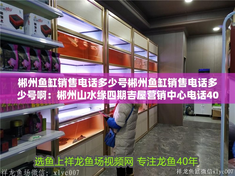 郴州魚缸銷售電話多少號郴州魚缸銷售電話多少號啊：郴州山水緣四期吉屋營銷中心電話4006581350轉17838