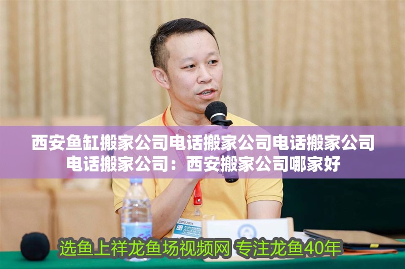 西安魚缸搬家公司電話搬家公司電話搬家公司電話搬家公司：西安搬家公司哪家好