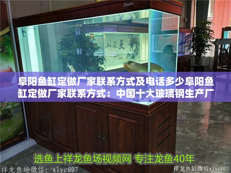 阜陽魚缸定做廠家聯系方式及電話多少阜陽魚缸定做廠家聯系方式：中國十大玻璃鋼生產廠家