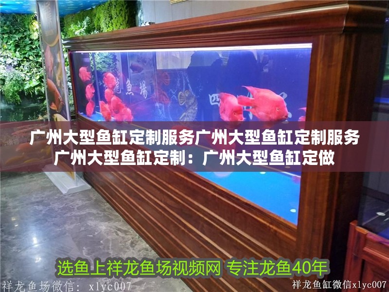 廣州大型魚缸定制服務廣州大型魚缸定制服務廣州大型魚缸定制：廣州大型魚缸定做