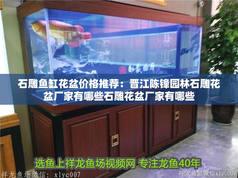 石雕魚缸花盆價格推薦：晉江陳鋒園林石雕花盆廠家有哪些石雕花盆廠家有哪些