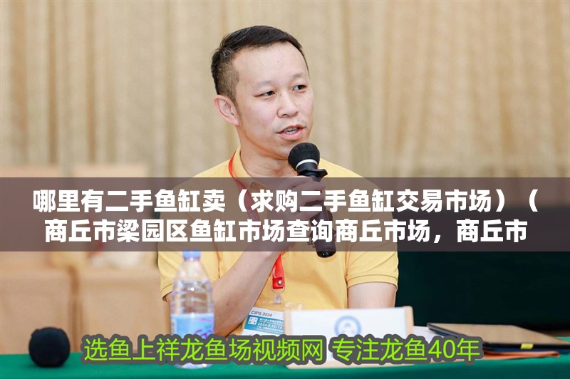 哪里有二手魚缸賣（求購二手魚缸交易市場）（商丘市梁園區魚缸市場查詢商丘市場，商丘市梁園區魚缸市場）