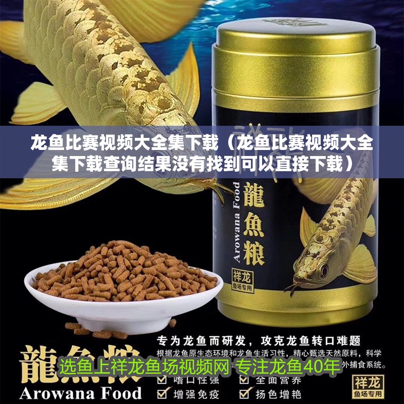 龍魚比賽視頻大全集下載（龍魚比賽視頻大全集下載查詢結果沒有找到可以直接下載）