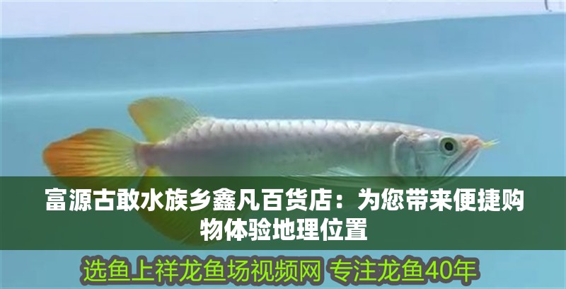 <strong><mark>富源</mark></strong>古敢水族鄉鑫凡百貨店：為您帶來便捷購物體驗地理位置