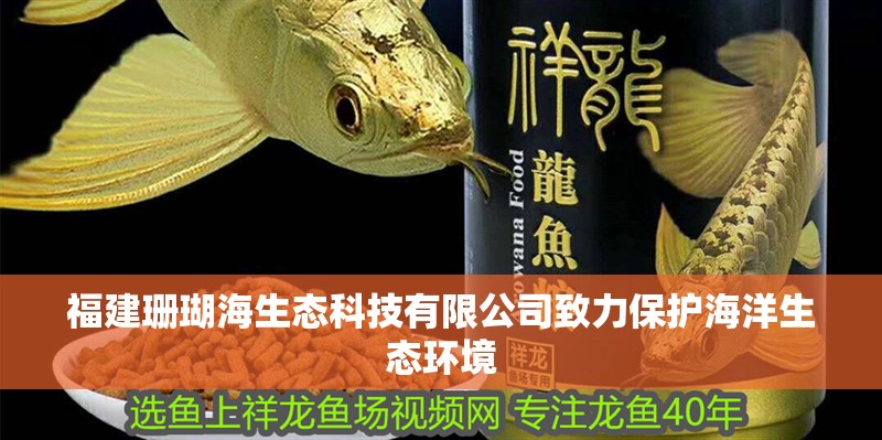 福建珊瑚海生態(tài)科技有限公司致力保護(hù)海洋生態(tài)環(huán)境