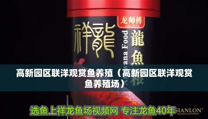 高新園區(qū)聯(lián)洋觀賞魚養(yǎng)殖（高新園區(qū)聯(lián)洋觀賞魚養(yǎng)殖場）