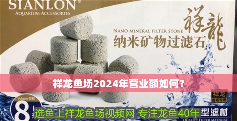 祥龍魚場2024年營業(yè)額如何？