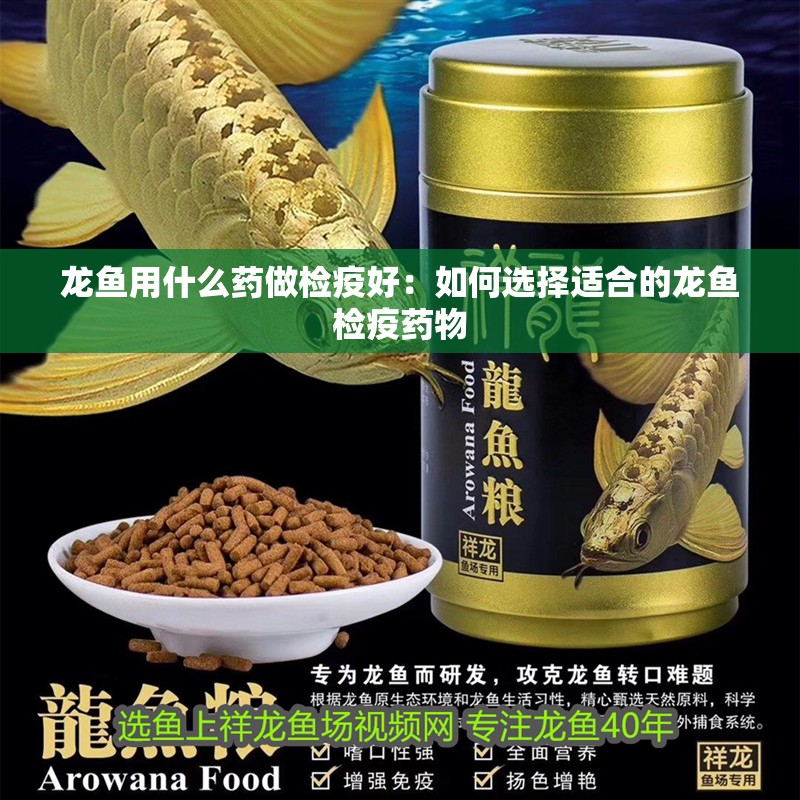 龍魚用什么藥做檢疫好：如何選擇適合的龍魚檢疫藥物