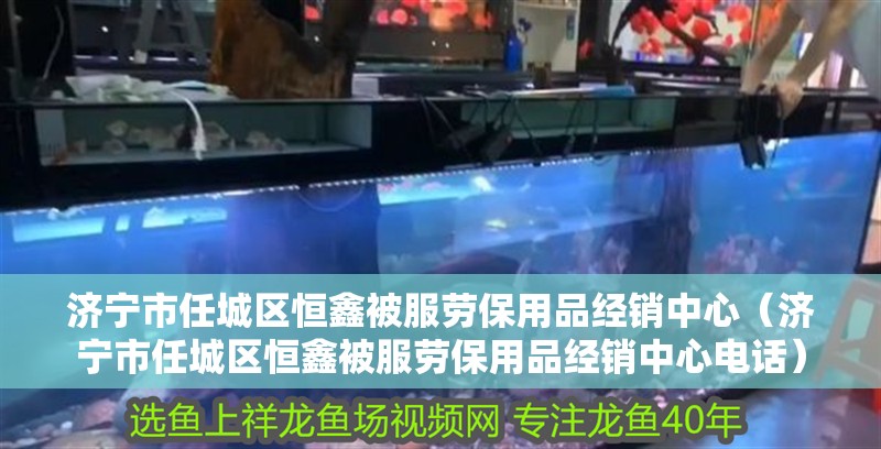 濟寧市任城區恒鑫被服勞保用品經銷中心（濟寧市任城區恒鑫被服勞保用品經銷中心電話）