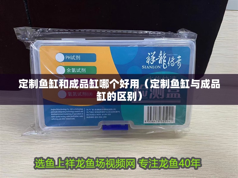 定制魚缸和成品缸哪個好用（定制魚缸與成品缸的區別）