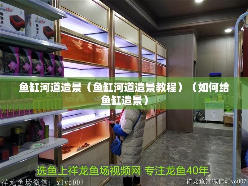 魚缸河道造景（魚缸河道造景教程）（如何給魚缸造景） 魚缸河道造景（魚缸河道造景教程）（如何給魚缸造景） 魚缸百科