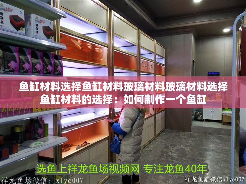 魚缸材料選擇魚缸材料玻璃材料玻璃材料選擇魚缸材料的選擇：如何制作一個魚缸 魚缸材料選擇魚缸材料玻璃材料玻璃材料選擇魚缸材料的選擇：如何制作一個魚缸 魚缸百科