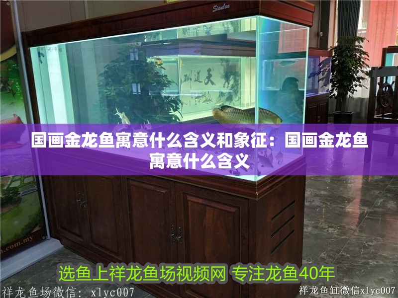 國畫金龍魚寓意什么含義和象征：國畫金龍魚寓意什么含義