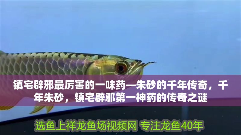 鎮宅辟邪最厲害的一味藥—朱砂的千年傳奇，千年朱砂，鎮宅辟邪第一神藥的傳奇之謎