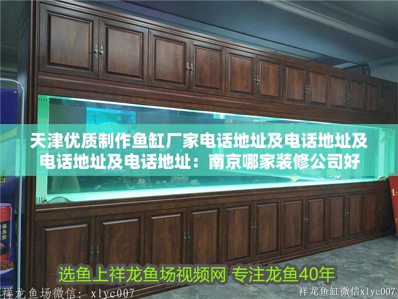 天津優質制作魚缸廠家電話地址及電話地址及電話地址及電話地址：南京哪家裝修公司好