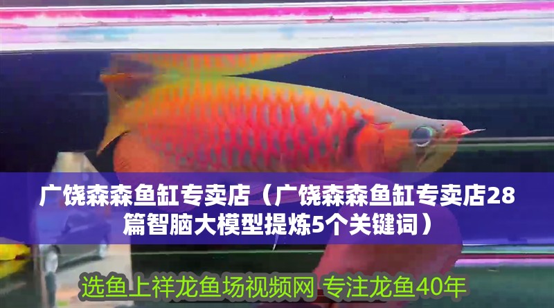廣饒森森魚(yú)缸專賣店（廣饒森森魚(yú)缸專賣店28篇智腦大模型提煉5個(gè)關(guān)鍵詞）
