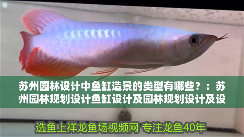 蘇州園林設(shè)計中魚缸造景的類型有哪些？：蘇州園林規(guī)劃設(shè)計魚缸設(shè)計及園林規(guī)劃設(shè)計及設(shè)計要求