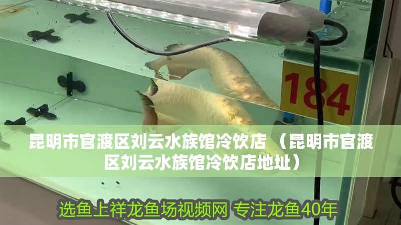 昆明市<strong><mark>官渡</mark></strong>區(qū)劉云水族館冷飲店 （昆明市<strong><mark>官渡</mark></strong>區(qū)劉云水族館冷飲店地址）