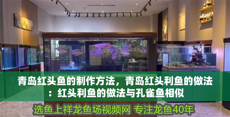 青島紅頭魚的制作方法，青島紅頭利魚的做法：紅頭利魚的做法與孔雀魚相似