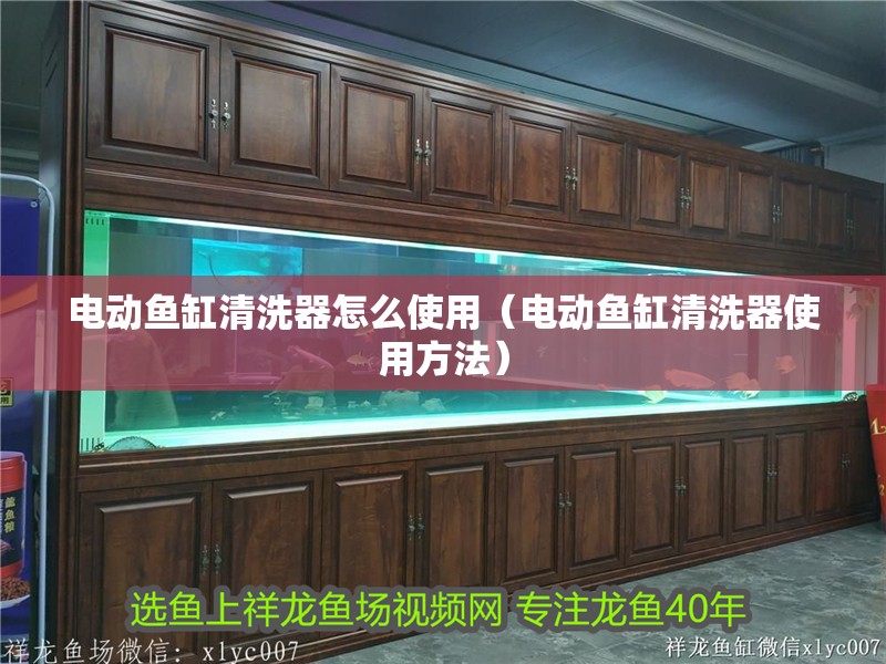 電動魚缸清洗器怎么使用（電動魚缸清洗器使用方法）