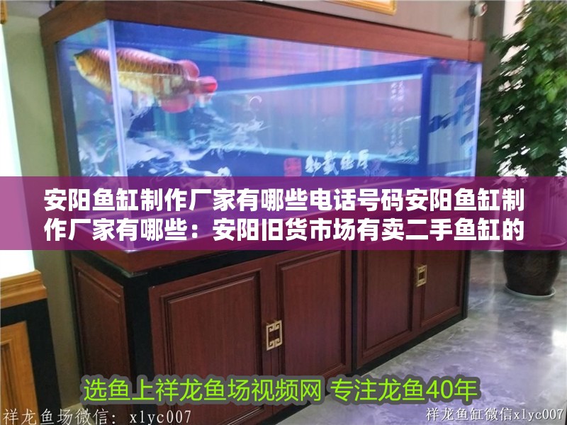安陽魚缸制作廠家有哪些電話號碼安陽魚缸制作廠家有哪些：安陽舊貨市場有賣二手魚缸的嗎？
