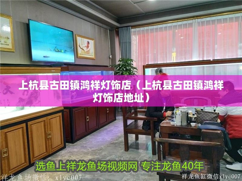 上杭縣<strong><mark>古田</mark></strong>鎮鴻祥燈飾店（上杭縣<strong><mark>古田</mark></strong>鎮鴻祥燈飾店地址）