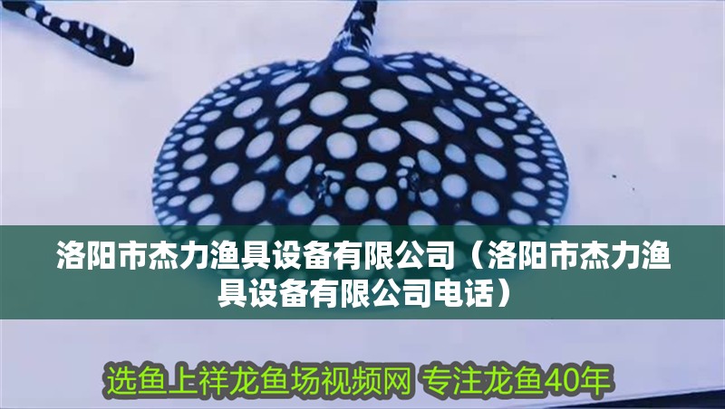 洛陽市杰力漁具設備有限公司（洛陽市杰力漁具設備有限公司電話）