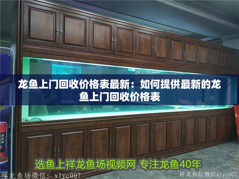 龍魚上門回收價格表最新：如何提供最新的龍魚上門回收價格表 龍魚上門回收價格表最新：如何提供最新的龍魚上門回收價格表 龍魚百科