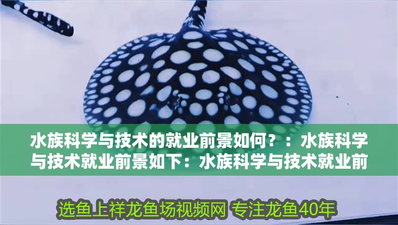 水族科學與技術的就業前景如何？：水族科學與技術就業前景如下：水族科學與技術就業前景