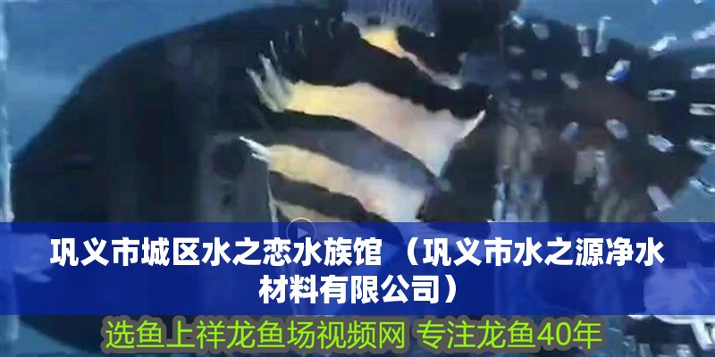 鞏義市城區水之戀水族館 （鞏義市水之源凈水材料有限公司）