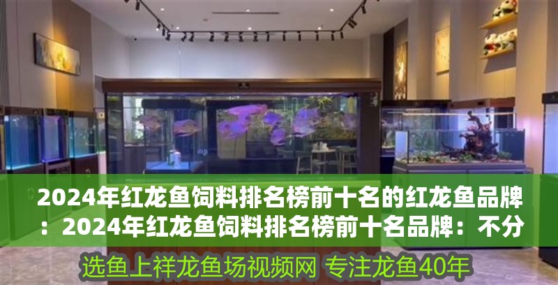 2024年紅龍魚飼料排名榜前十名的紅龍魚品牌：2024年紅龍魚飼料排名榜前十名品牌：不分先后
