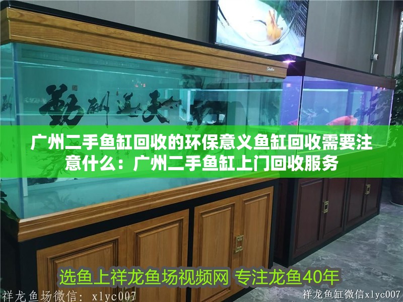 廣州二手魚缸回收的環保意義魚缸回收需要注意什么：廣州二手魚缸上門回收服務 廣州二手魚缸回收的環保意義魚缸回收需要注意什么：廣州二手魚缸上門回收服務 魚缸百科
