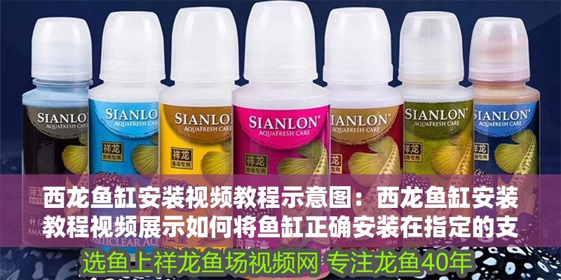 西龍魚缸安裝視頻教程示意圖：西龍魚缸安裝教程視頻展示如何將魚缸正確安裝在指定的支架或平臺上