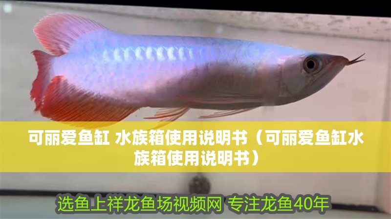可麗愛魚缸 水族箱使用說明書（可麗愛魚缸水族箱使用說明書） 可麗愛魚缸 水族箱使用說明書（可麗愛魚缸水族箱使用說明書） 魚缸百科