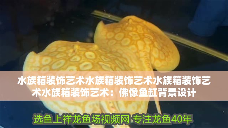水族箱裝飾藝術水族箱裝飾藝術水族箱裝飾藝術水族箱裝飾藝術：佛像魚缸背景設計