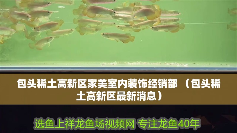 包頭稀土高新區(qū)家美室內(nèi)裝飾經(jīng)銷部 （包頭稀土高新區(qū)最新消息）