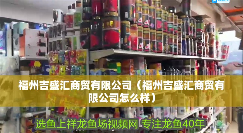 福州吉盛匯商貿有限公司（福州吉盛匯商貿有限公司怎么樣）