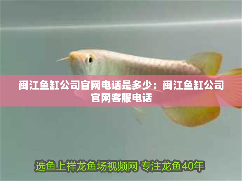 閩江魚缸公司官網(wǎng)電話是多少：閩江魚缸公司官網(wǎng)客服電話